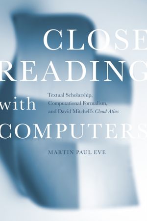 Cover Art for 9781503609365, Close Reading with Computers: Textual Scholarship, Computational Formalism, and David Mitchell's Cloud Atlas by Martin Paul Eve