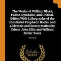 Cover Art for 9780344857331, The Works of William Blake; Poetic, Symbolic, and Critical. Edited with Lithographs of the Illustrated Prophetic Books, and a Memoir and Interpretation by Edwin John Ellis and William Butler Yeats; Volume 2 by William Blake, Edwin John Ellis, W B.-Yeats