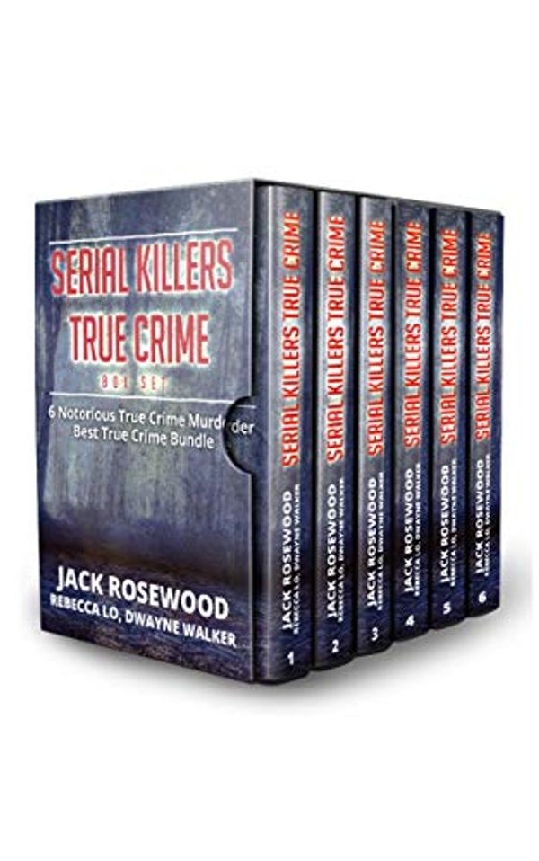 Cover Art for B07PMFTTX8, Serial Killers True Crime 6 Story Collection: Notorious True Crime Murder Stories (6 True Crime Books in One Volume) by Jack Rosewood, Dwayne Walker, Rebecca Lo