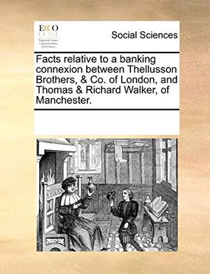 Cover Art for 9781170084373, Facts Relative to a Banking Connexion Between Thellusson Brothers, & Co. of London, and Thomas & Richard Walker, of Manchester. by Multiple Contributors, See Notes