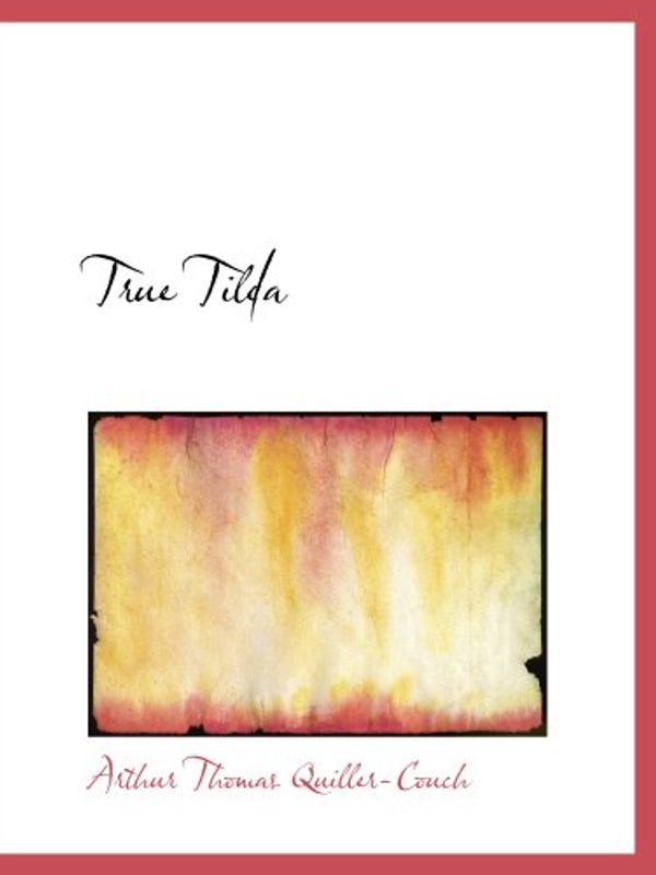 Cover Art for 9780554135946, True Tilda by Arthur Thomas Quiller-Couch