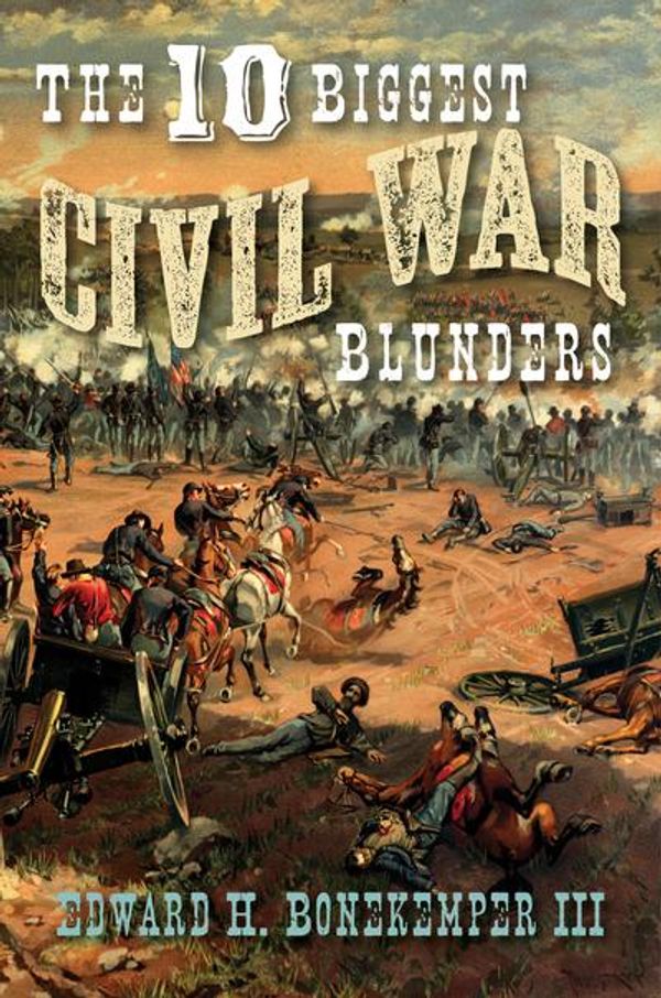 Cover Art for 9781621576648, The 10 Biggest Civil War Blunders by Bonekemper III, Edward H.