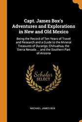 Cover Art for 9780344155758, Capt. James Box's Adventures and Explorations in New and Old Mexico: Being the Record of Ten Years of Travel and Research and a Guide to the Mineral ... Nevada ... and the Southern Part of Arizona by Michael James Box