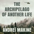 Cover Art for 9781529406931, The Archipelago of Another Life by Andreï Makine