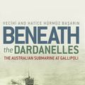 Cover Art for 9781741755954, Beneath the Dardanelles by Vecihi Basarin and Hatice Basarin