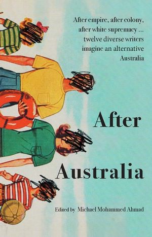 Cover Art for 9781922400208, After Australia: After empire, after colony, after white supremacy. twelve eclectic writers imagine an alternative Australia by Michael Mohammed Ahmad