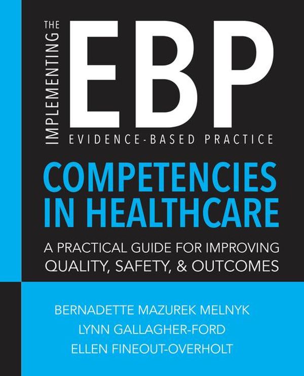 Cover Art for 9781940446431, Implementing the Evidence-Based Practice (EBP) Competencies in Healthcare: A Practical Guide for Improving Quality, Safety, and Outcomes by Bernadette Mazurek Melnyk, PhD, RN, CPNP/PMHNP, FAANP, FNAP, FAAN, Ellen Fineout-Overholt, PhD, RN, FNAP, FAAN, Lynn Gallagher-Ford, PhD, RN, DPFNAP, NE-BC