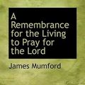 Cover Art for 9781110406036, A Remembrance for the Living to Pray for the Lord by James Mumford