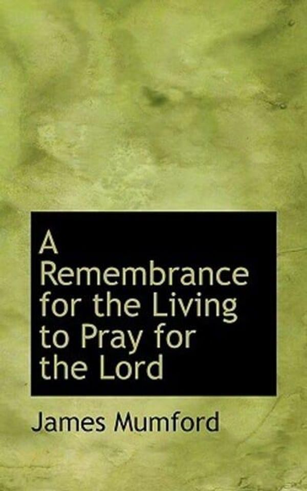 Cover Art for 9781110406036, A Remembrance for the Living to Pray for the Lord by James Mumford