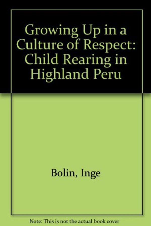 Cover Art for 9780292709829, Growing Up in a Culture of Respect: Child Rearing in Highland Peru by Inge Bolin