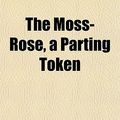 Cover Art for 9781153039949, Moss-Rose, a Parting Token by Everest