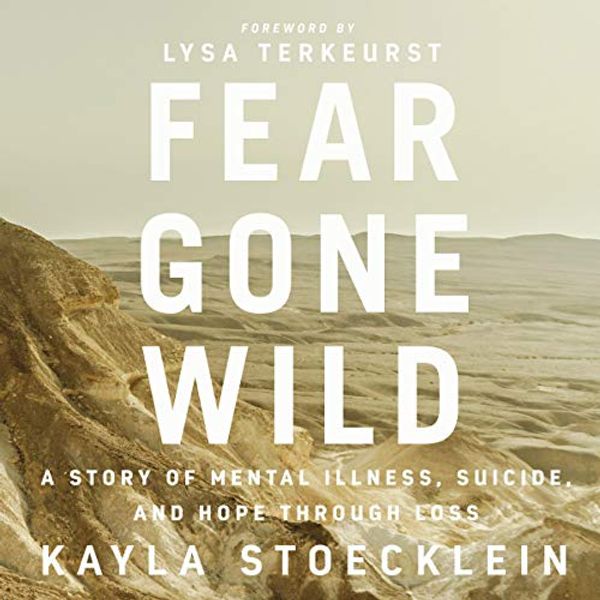 Cover Art for B0829FFWW6, Fear Gone Wild: A Story of Mental Illness, Suicide, and Hope Through Loss by Kayla Stoecklein, Lysa TerKeurst-Foreword