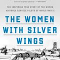 Cover Art for 9781524762827, The Women with Silver Wings: The Inspiring True Story of the Women Airforce Service Pilots of World War II by Katherine Sharp Landdeck