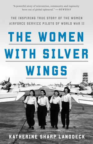 Cover Art for 9781524762827, The Women with Silver Wings: The Inspiring True Story of the Women Airforce Service Pilots of World War II by Katherine Sharp Landdeck