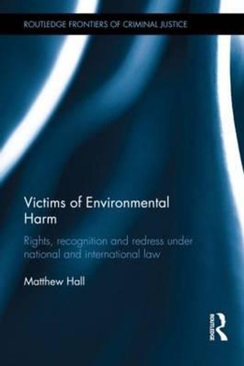 Cover Art for 9780415677004, Victims of Environmental Harm: Rights, Recognition and Redress Under National and International Law by Matthew Hall