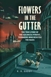 Cover Art for 9780525555414, Flowers in the Gutter: The True Story of the Edelweiss Pirates, Teenagers Who Resisted the Nazis by K. R. Gaddy