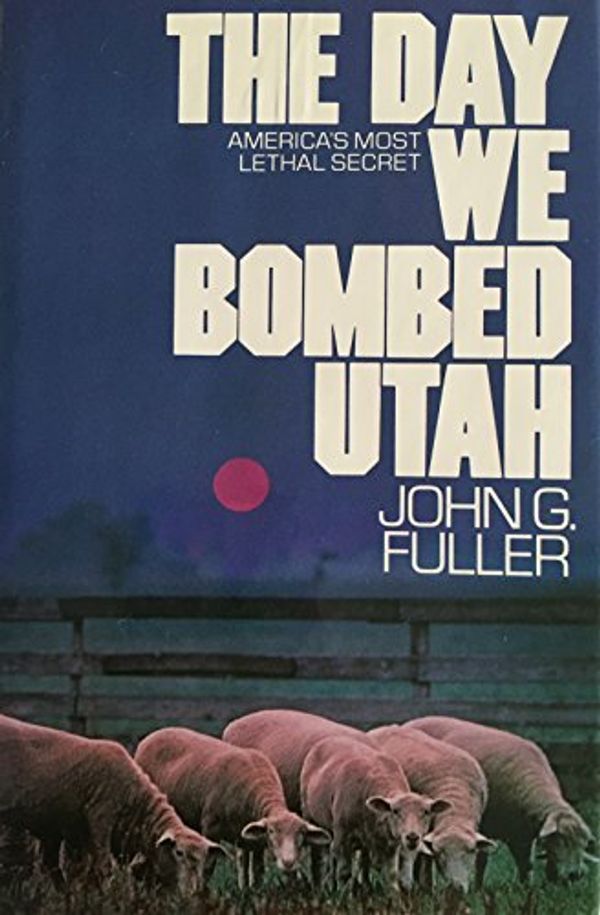 Cover Art for 0051855016500, The Day We Bombed Utah : America's Most Lethal Secret by John G. Fuller