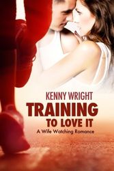 Cover Art for 9780692547007, Training to Love It: A Hotwife Romance: Volume 1 by Kenny Wright