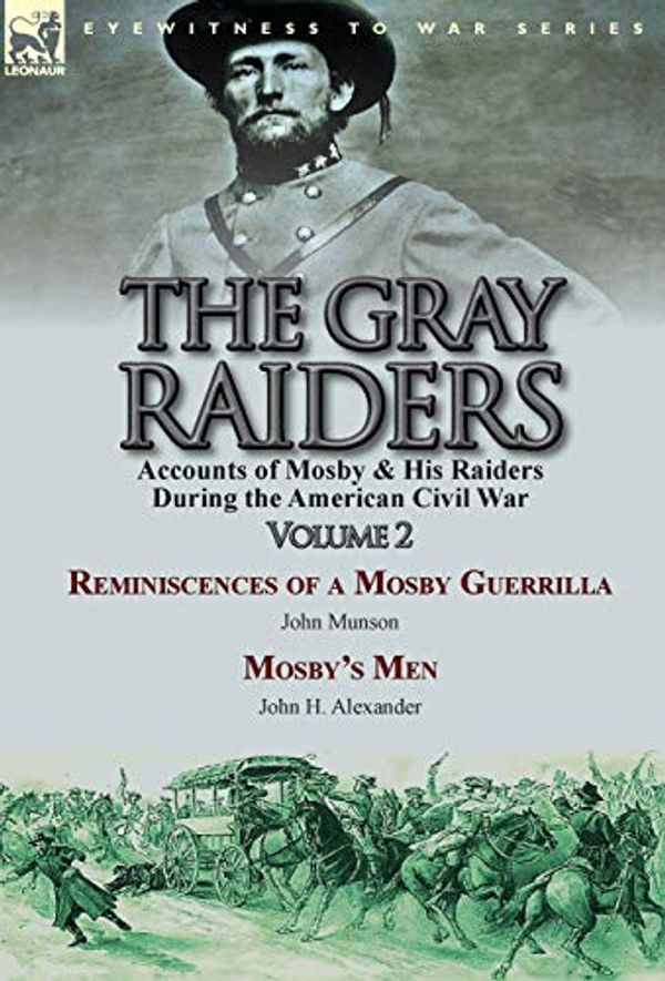 Cover Art for 9781782823513, The Gray Raiders-Volume 2: Accounts of Mosby & His Raiders During the American Civil War-Reminiscences of a Mosby Guerrilla by John Munson & Mosby's Men by John H. Alexander by John Munson