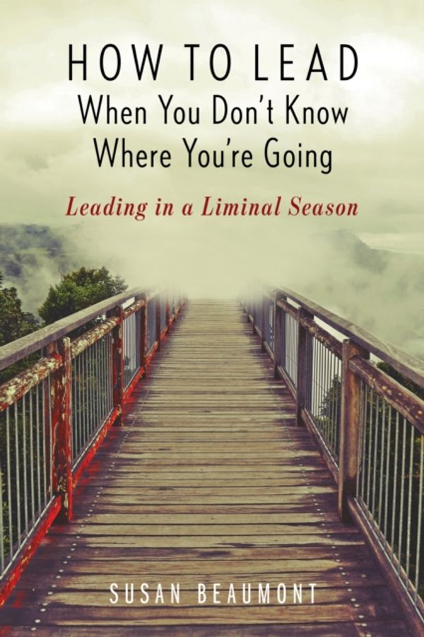 Cover Art for 9781538127681, How to Lead When You Don't Know Where You're Going: Leading in a Liminal Season by Susan Beaumont