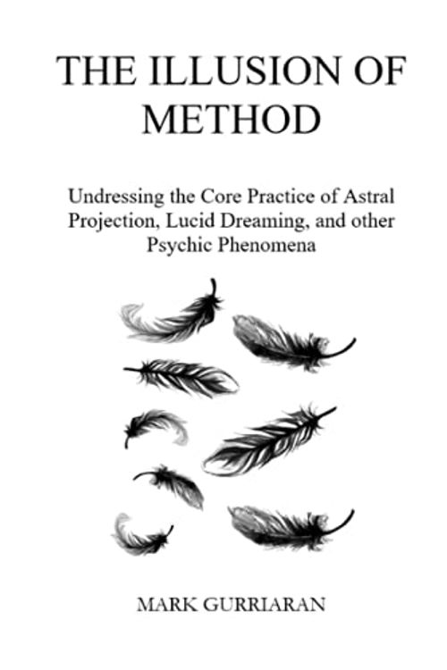 Cover Art for 9798542696041, The Illusion of Method: Undressing the Core Practice of Astral Projection, Lucid Dreaming, and other Psychic Phenomena by Mark Gurriaran