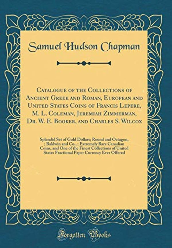 Cover Art for 9780266893370, Catalogue of the Collections of Ancient Greek and Roman, European and United States Coins of Francis Lepere, M. L. Coleman, Jeremiah Zimmerman, Dr. W. ... Round and Octagon, $50; Baldwin and Co., by Samuel Hudson Chapman