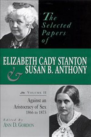 Cover Art for 9780813523187, The Selected Papers of Elizabeth Cady Stanton and Susan B.Anthony: Against an Aristocracy of Sex, 1866-1873 v. 2 by Ann D. Gordon