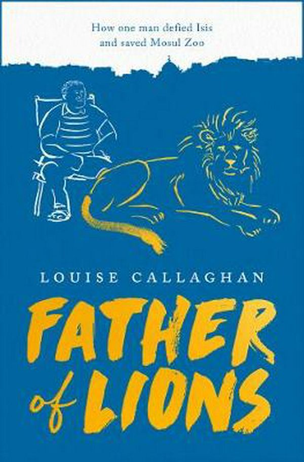 Cover Art for 9781789544541, Father Of Lions: The Story Of Mosul Zoo by Louise Callaghan