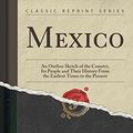 Cover Art for 9781333011307, Mexico: An Outline Sketch of the Country, Its People and Their History from the Earliest Times to the Present (Classic Reprint) by Thomas Philip Terry