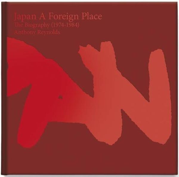 Cover Art for 9780993303609, Japan - A Foreign Place: The Biography (1974-1984) by Anthony Reynolds