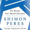 Cover Art for 9781474604208, No Room for Small Dreams: Courage, Imagination and the Making of Modern Israel by Shimon Peres