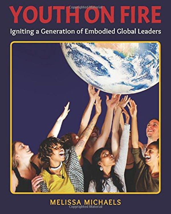 Cover Art for 9780692669914, Youth On Fire: Igniting a Generation of Embodied Global Leaders by Melissa Michaels