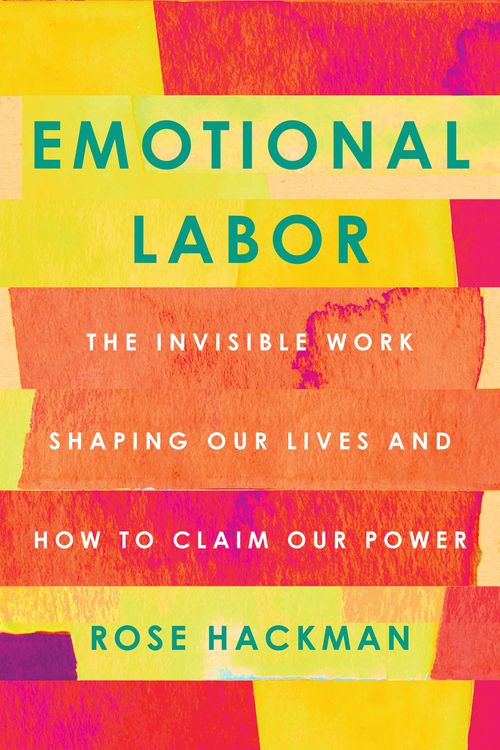 Cover Art for 9781250777355, Emotional Labor: The Invisible Work Shaping Our Lives and How to Claim Our Power by Rose Hackman