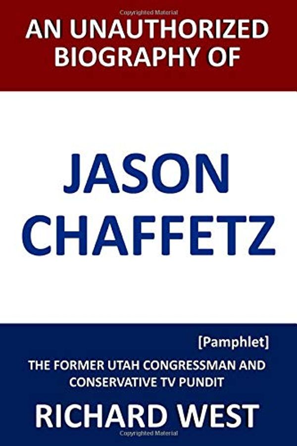 Cover Art for 9781718180369, An Unauthorized Biography of Jason Chaffetz: The Former Utah Congressman and Conservative TV Pundit [Pamphlet] by Richard West
