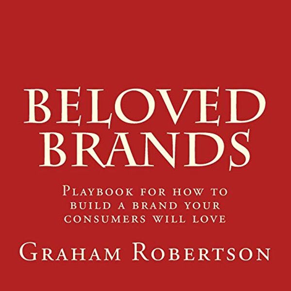 Cover Art for 9781983625886, Beloved Brands: The playbook for how to build a brand your consumers will love by Mr. Graham Robertson