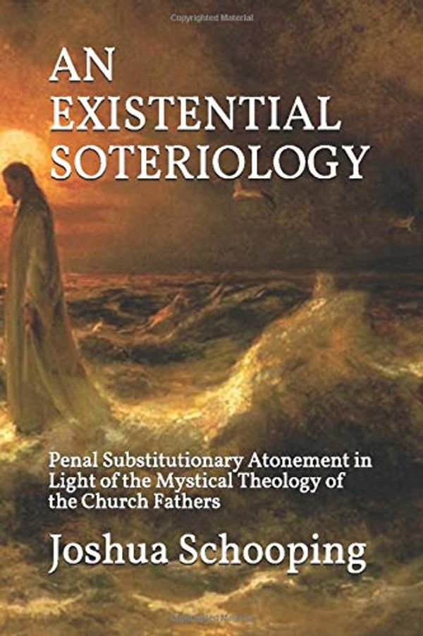 Cover Art for 9798633226171, An Existential Soteriology: Penal Substitutionary Atonement in Light of the Mystical Theology of the Church Fathers by Joshua Karl Schooping