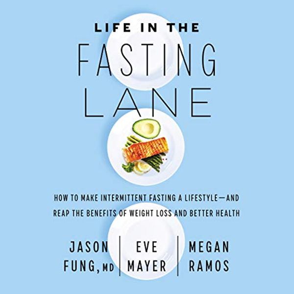 Cover Art for B07WCCSYPM, Life in the Fasting Lane: How to Make Intermittent Fasting a Lifestyle-and Reap the Benefits of Weight Loss and Better Health by Jason Fung, Eve Mayer, Megan Ramos