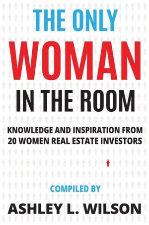 Cover Art for 9781735595900, The Only Woman in the Room: Knowledge and Inspiration from 20 Women Real Estate Investors by Ashley L. Wilson, Liz Faircloth, Andresa Guidelli, Brittany Arnason, Kathy Fettke, Rachel Street, Melanie Dupuis, April Crossley, Anna Kelley, Leka V. Devatha