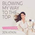 Cover Art for 9780062940582, Blowing My Way to the Top: How to Break the Rules, Find Your Purpose, and Create the Life and Career You Deserve by Jen Atkin