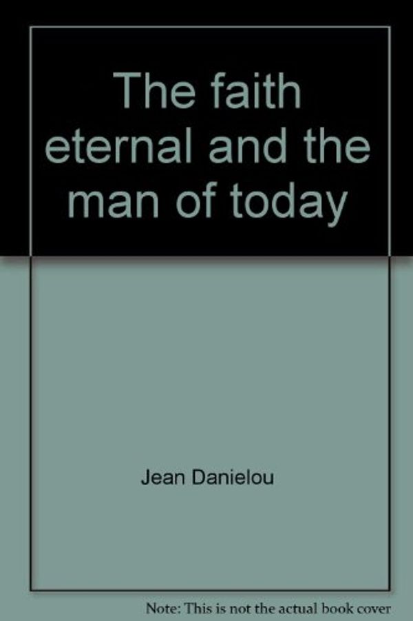 Cover Art for 9780819904072, The Faith Eternal and the Man of Today by Jean Danielou
