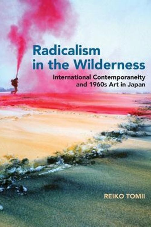 Cover Art for 9780262034128, Radicalism in the Wilderness: International Contemporaneity and 1960s Art in Japan by Reiko Tomii, Reiko Tomii