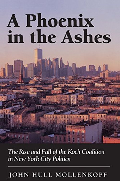 Cover Art for 9780691036731, A Phoenix in the Ashes: The Rise and Fall of the Koch Coalition in New York City Politics by John H. Mollenkopf