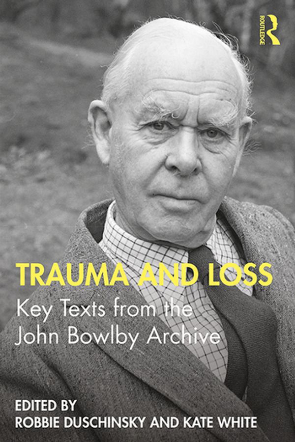 Cover Art for 9780367349998, Trauma and Loss: Key Texts from the John Bowlby Archive by Robbie Duschinsky, Kate White