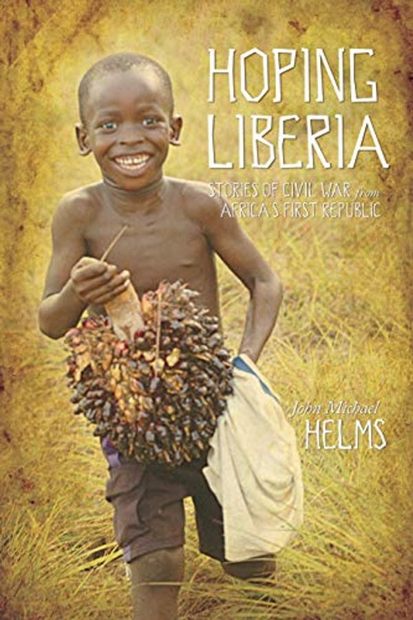 Cover Art for 9781573125444, Hoping Liberia: Stories of Civil War from Africa’s First Republic by John Michael Helms