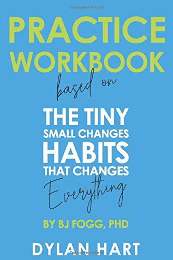 Cover Art for 9798624374492, Practice WorkBook based on The Tiny Habits: The Small Changes That Change Everything by BJ Fogg Ph.D: The Gym for Adopting Good Habits, a training platform to inspire you to take action. by Dylan Hart