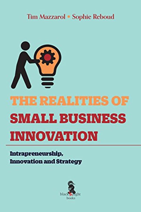 Cover Art for 9780734641274, The Realities of Small Business Innovation: Intrapreneurship, Innovation and Strategy by Tim Mazzarol, Sophie Reboud