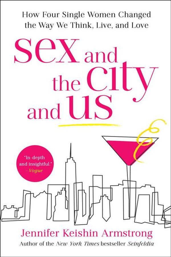 Cover Art for 9781501164842, Sex and the City and Us: How Four Single Women Changed the Way We Think, Live, and Love by Jennifer Keishin Armstrong