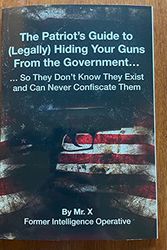 Cover Art for B09FS5HZML, The Patriot's Guide to (Legally) Hiding Your Guns From the Government... So They Don't Know They Exist and Can Never Confiscate Them by Mr. X