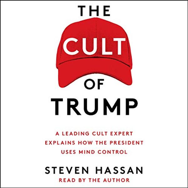 Cover Art for B07NY9PS2D, The Cult of Trump: A Leading Cult Expert Explains How the President Uses Mind Control by Steven Hassan