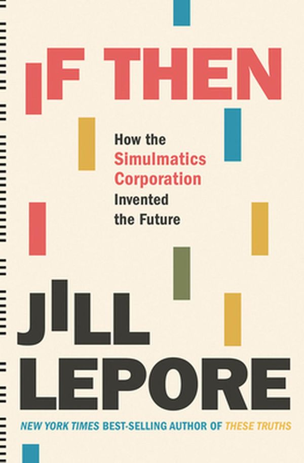 Cover Art for 9781631496103, If Then: How Simulmatics Corporation Invented the Future by Jill Lepore